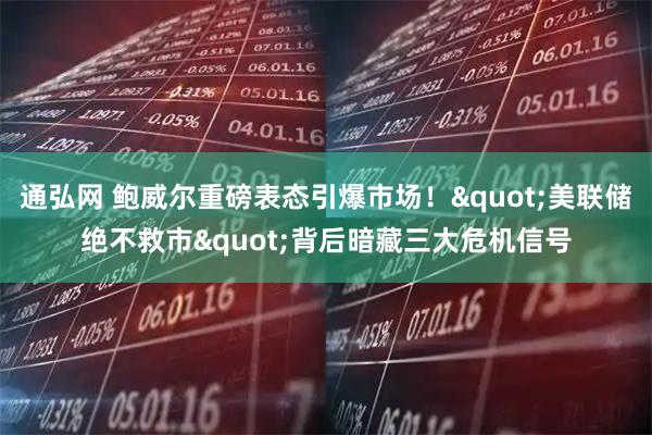 通弘网 鲍威尔重磅表态引爆市场！&quot;美联储绝不救市&quot;背后暗藏三大危机信号