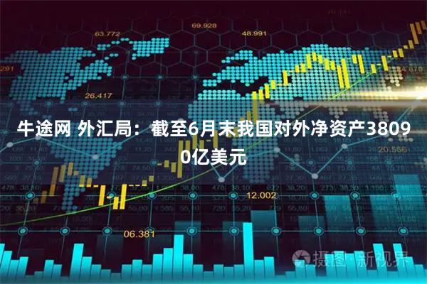 牛途网 外汇局：截至6月末我国对外净资产38090亿美元