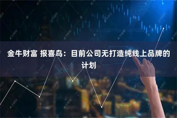金牛财富 报喜鸟：目前公司无打造纯线上品牌的计划