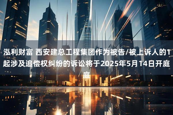 泓利财富 西安建总工程集团作为被告/被上诉人的1起涉及追偿权纠纷的诉讼将于2025年5月14日开庭