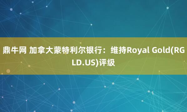 鼎牛网 加拿大蒙特利尔银行：维持Royal Gold(RGLD.US)评级