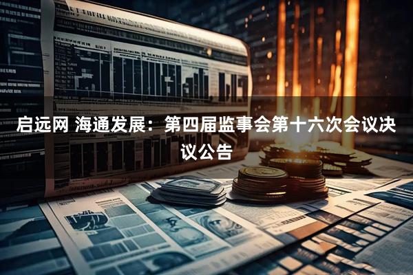 启远网 海通发展：第四届监事会第十六次会议决议公告
