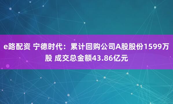 e路配资 宁德时代：累计回购公司A股股份1599万股 成交总金额43.86亿元